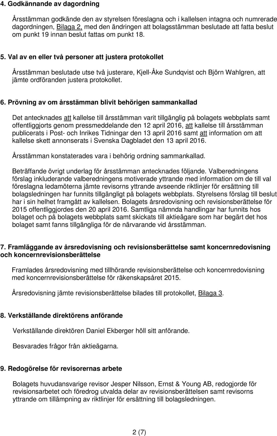 Val av en eller två personer att justera protokollet Årsstämman beslutade utse två justerare, Kjell-Åke Sundqvist och Björn Wahlgren, att jämte ordföranden justera protokollet. 6.