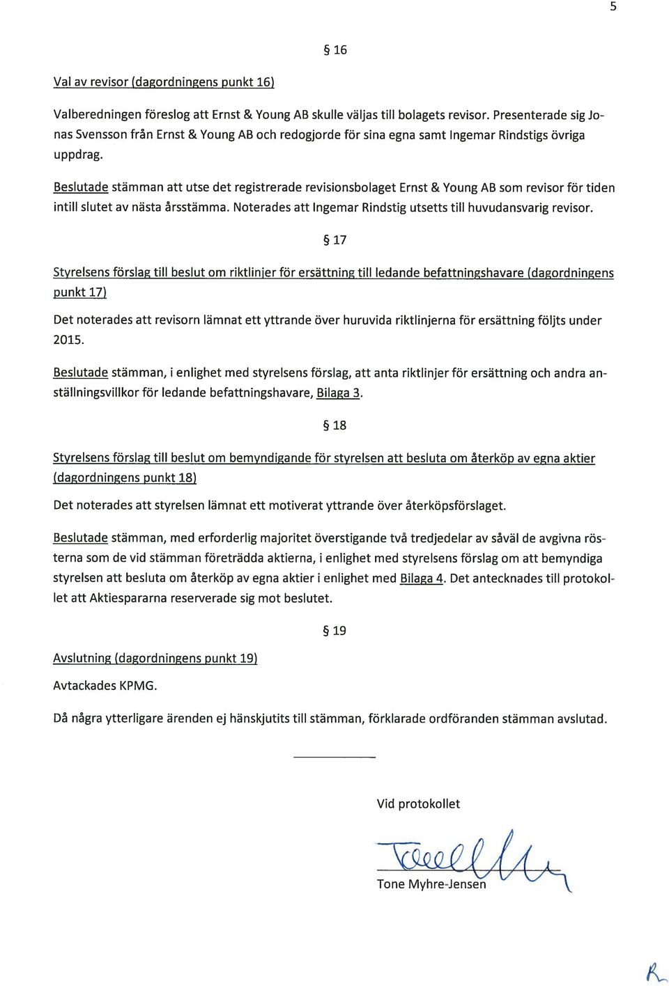 Beslutade stämman att utse det registrerade revisionsbolaget Ernst & Young AB som revisor för tiden intill slutet av nästa årsstämma. Noterades att Ingemar Rindstig utsetts till huvudansvarig revisor.