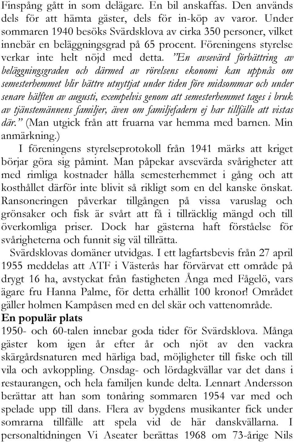 En avsevärd förbättring av beläggningsgraden och därmed av rörelsens ekonomi kan uppnås om semesterhemmet blir bättre utnyttjat under tiden före midsommar och under senare hälften av augusti,