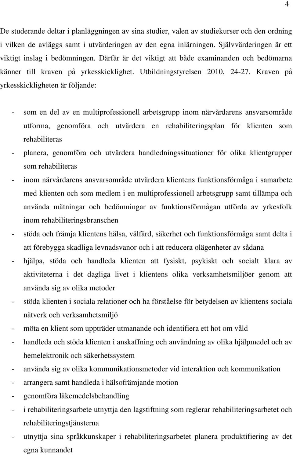 Kraven på yrkesskickligheten är följande: - som en del av en multiprofessionell arbetsgrupp inom närvårdarens ansvarsområde utforma, genomföra och utvärdera en rehabiliteringsplan för klienten som