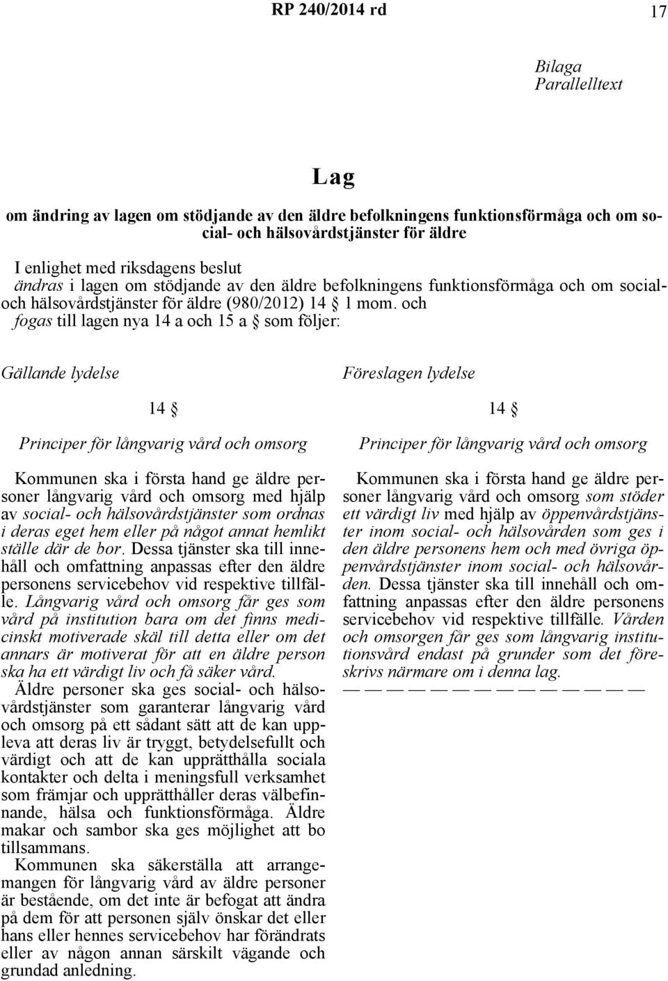 och fogas till lagen nya 14 a och 15 a som följer: Gällande lydelse Föreslagen lydelse 14 Principer för långvarig vård och omsorg Kommunen ska i första hand ge äldre personer långvarig vård och