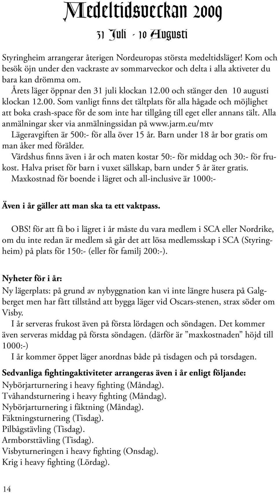 och stänger den 10 augusti klockan 12.00. Som vanligt finns det tältplats för alla hågade och möjlighet att boka crash-space för de som inte har tillgång till eget eller annans tält.