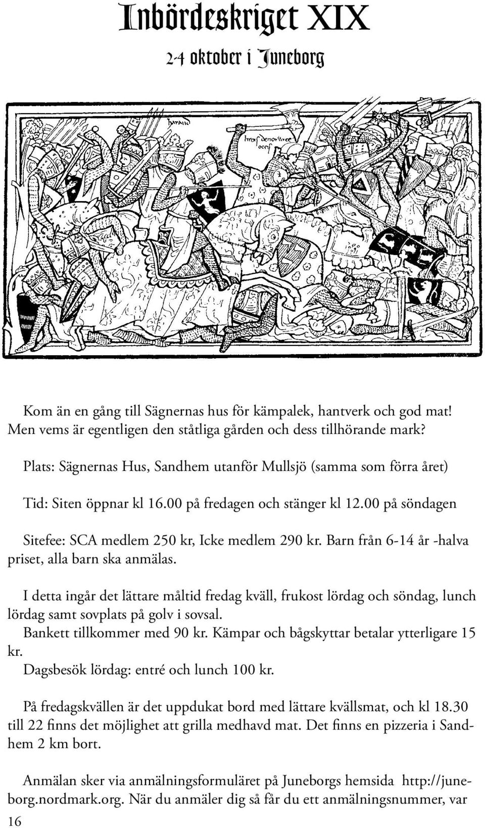 Barn från 6-14 år -halva priset, alla barn ska anmälas. I detta ingår det lättare måltid fredag kväll, frukost lördag och söndag, lunch lördag samt sovplats på golv i sovsal.