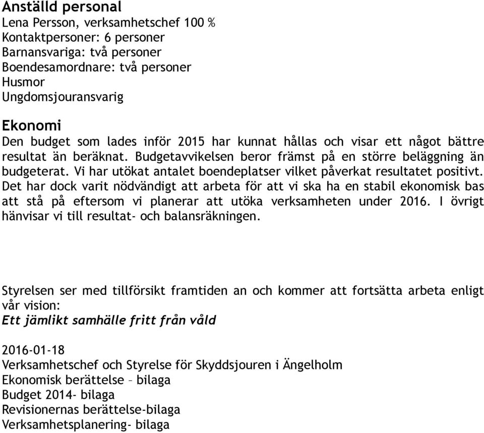 Det har dck varit nödvändigt att arbeta för att vi ska ha en stabil eknmisk bas att stå på eftersm vi planerar att utöka verksamheten under 2016.