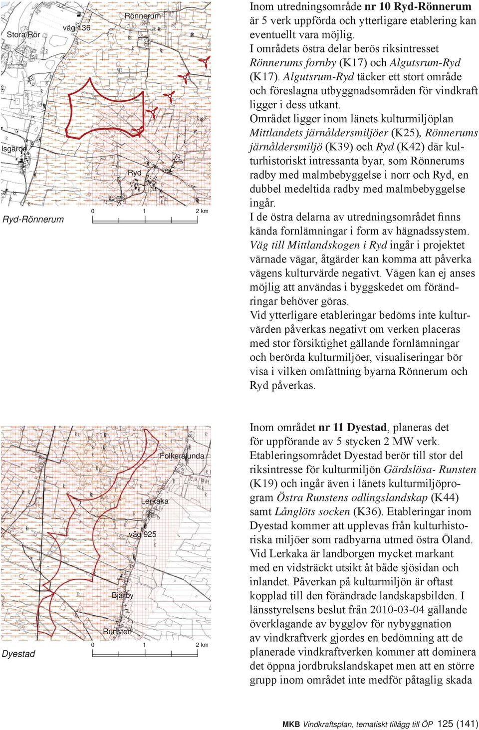 Området ligger inom länets kulturmiljöplan Mittlandets järnåldersmiljöer (K25), Rönnerums järnåldersmiljö (K39) och Ryd (K42) där kulturhistoriskt intressanta byar, som Rönnerums radby med