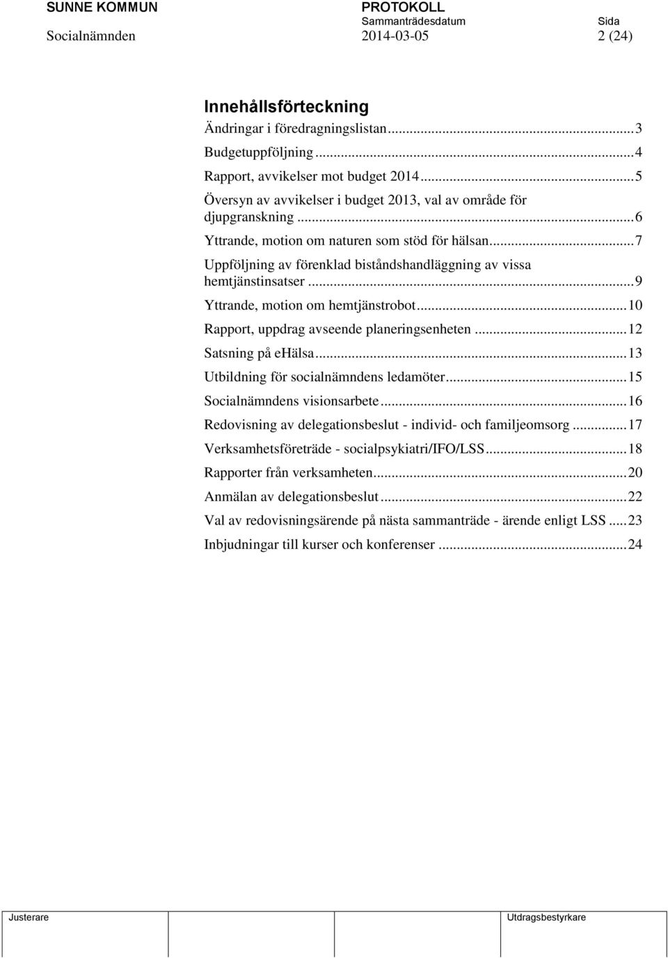 .. 7 Uppföljning av förenklad biståndshandläggning av vissa hemtjänstinsatser... 9 Yttrande, motion om hemtjänstrobot... 10 Rapport, uppdrag avseende planeringsenheten... 12 Satsning på ehälsa.