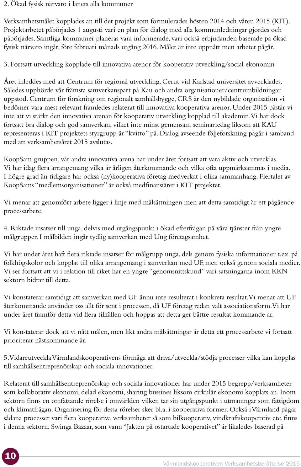 Samtliga kommuner planeras vara informerade, vari också erbjudanden baserade på ökad fysisk närvaro ingår, före februari månads utgång 2016. Målet är inte uppnått men arbetet pågår. 3.