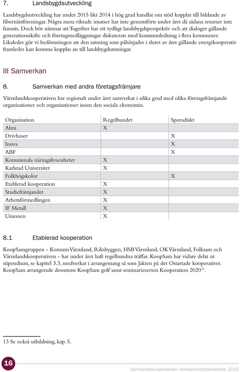 Dock bör nämnas att Together har ett tydligt landsbygdsperspektiv och att dialoger gällande generationsskifte och företagsnedläggningar diskuterats med kommunledning i flera kommuner.