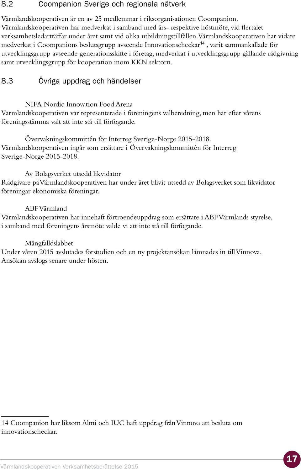 Värmlandskooperativen har vidare medverkat i Coompanions beslutsgrupp avseende Innovationscheckar 14, varit sammankallade för utvecklingsgrupp avseende generationsskifte i företag, medverkat i