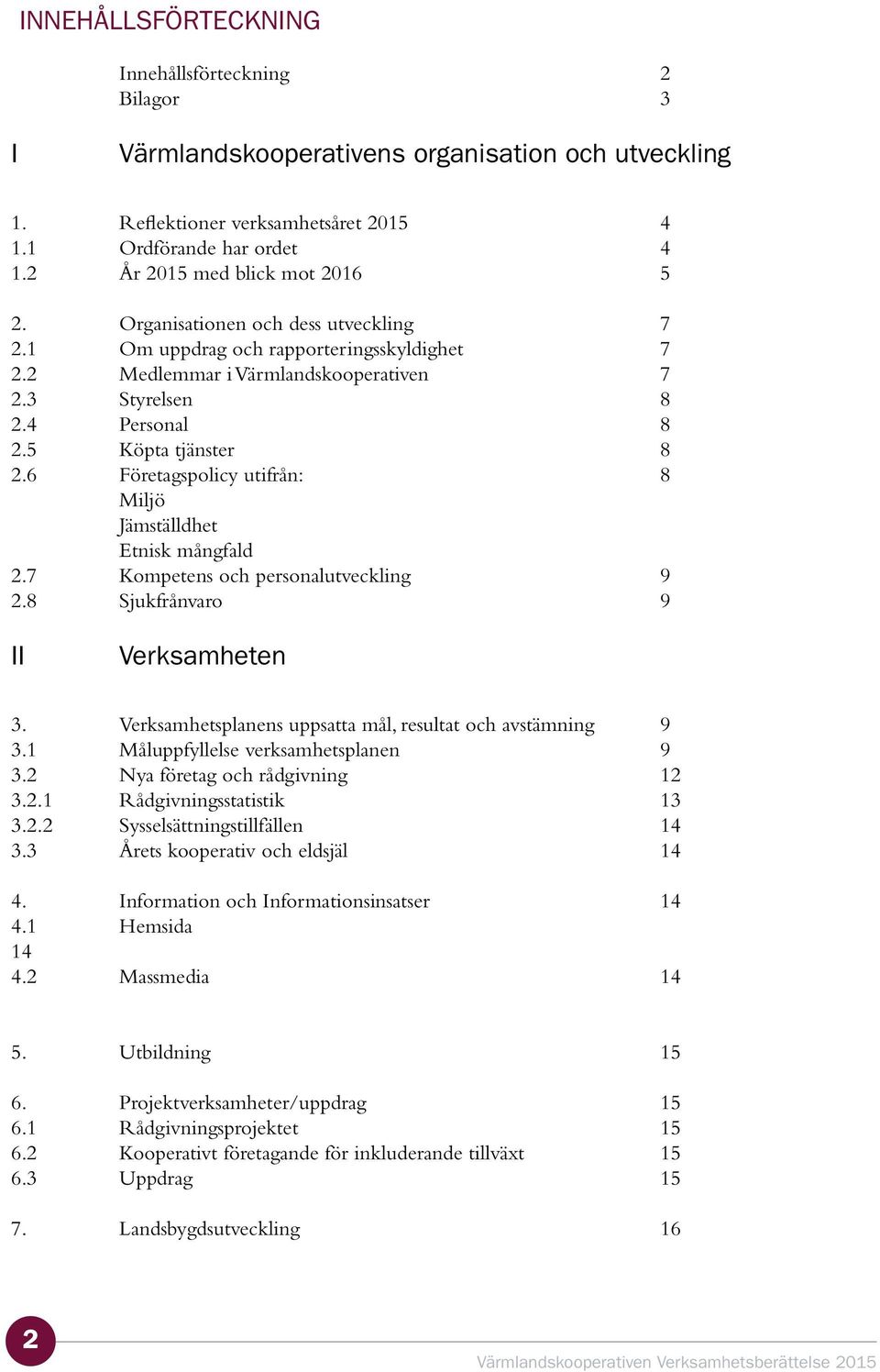 5 Köpta tjänster 8 2.6 Företagspolicy utifrån: 8 Miljö Jämställdhet Etnisk mångfald 2.7 Kompetens och personalutveckling 9 2.8 Sjukfrånvaro 9 II Verksamheten 3.