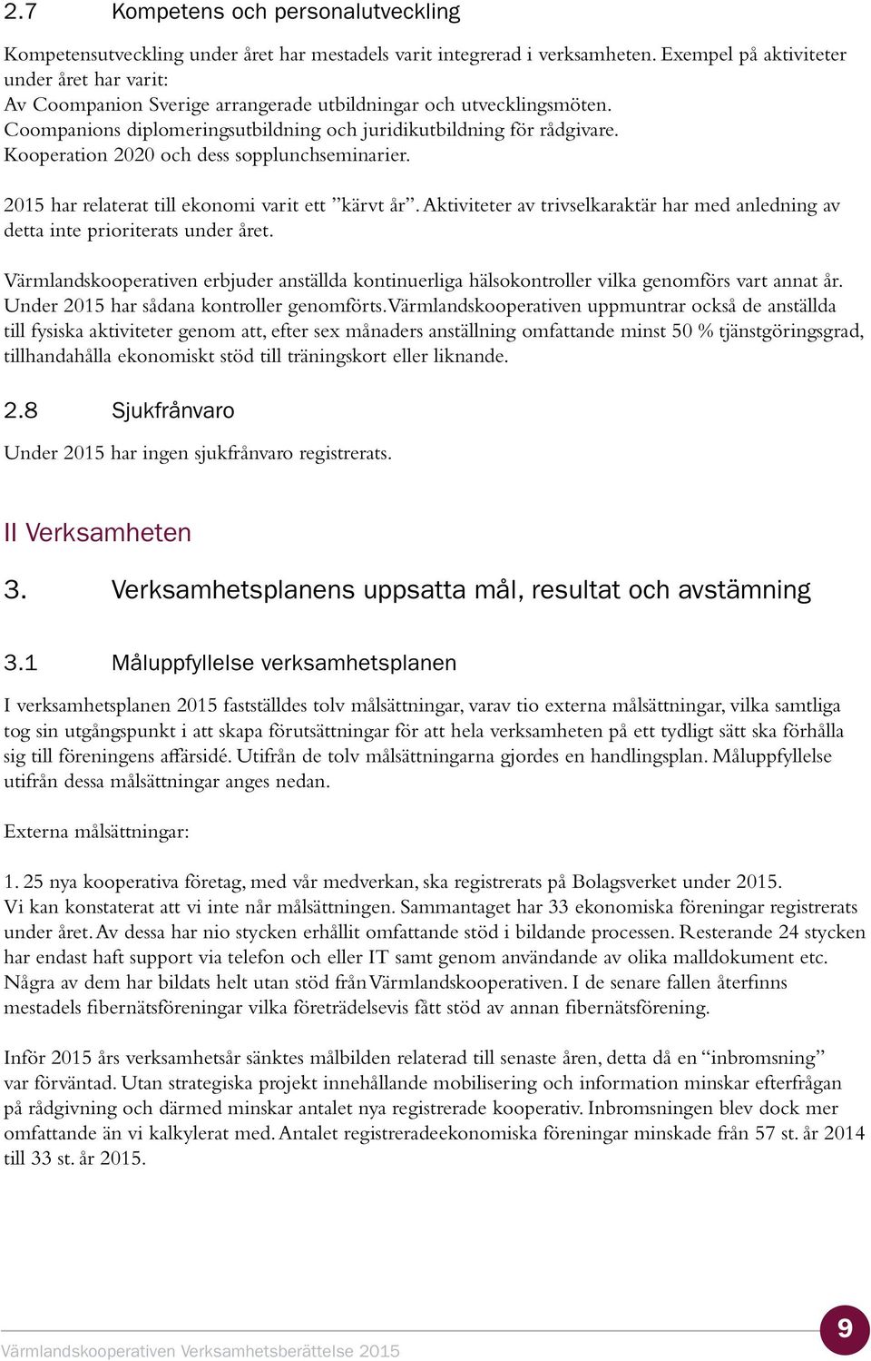 Kooperation 2020 och dess sopplunchseminarier. 2015 har relaterat till ekonomi varit ett kärvt år. Aktiviteter av trivselkaraktär har med anledning av detta inte prioriterats under året.