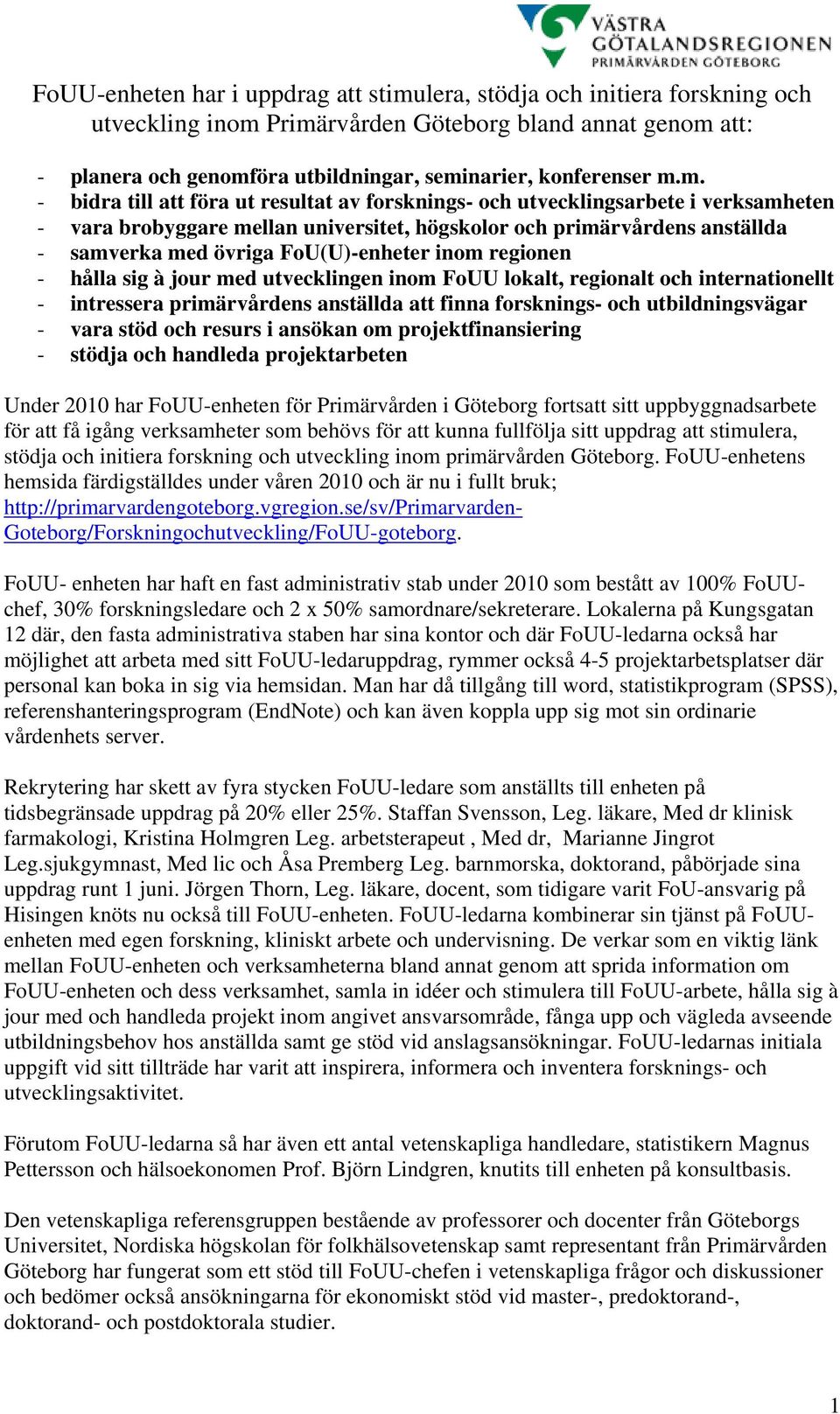 FoU(U)-enheter inom regionen - hålla sig à jour med utvecklingen inom FoUU lokalt, regionalt och internationellt - intressera primärvårdens anställda att finna forsknings- och utbildningsvägar - vara