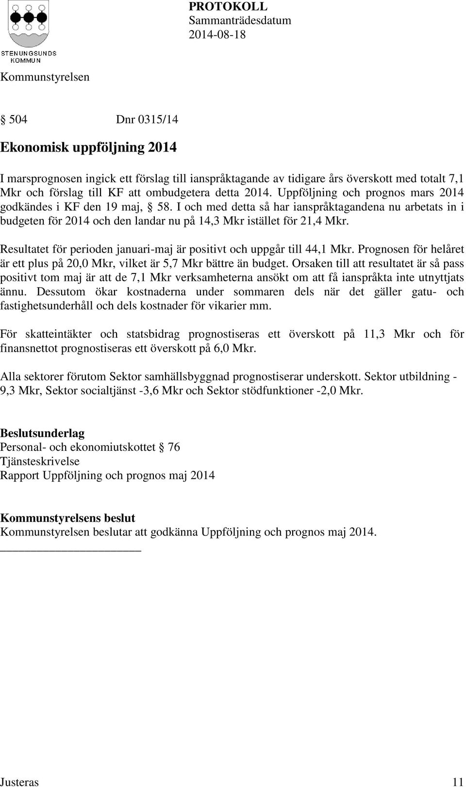 Resultatet för perioden januari-maj är positivt och uppgår till 44,1 Mkr. Prognosen för helåret är ett plus på 20,0 Mkr, vilket är 5,7 Mkr bättre än budget.