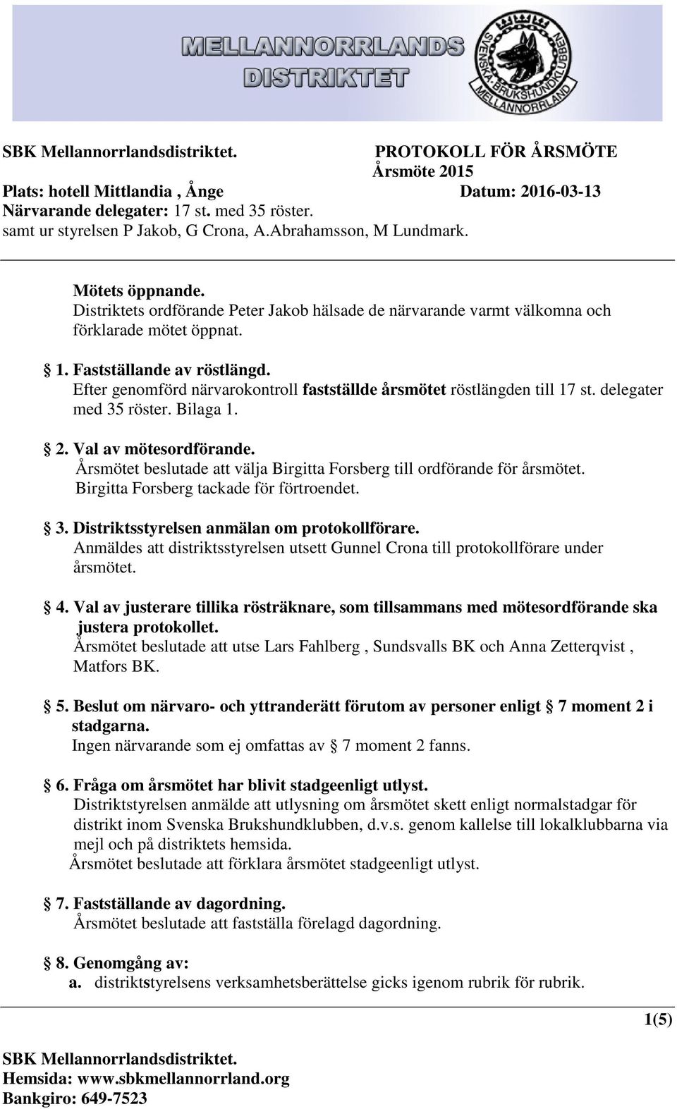 Årsmötet beslutade att välja Birgitta Forsberg till ordförande för årsmötet. Birgitta Forsberg tackade för förtroendet. 3. Distriktsstyrelsen anmälan om protokollförare.