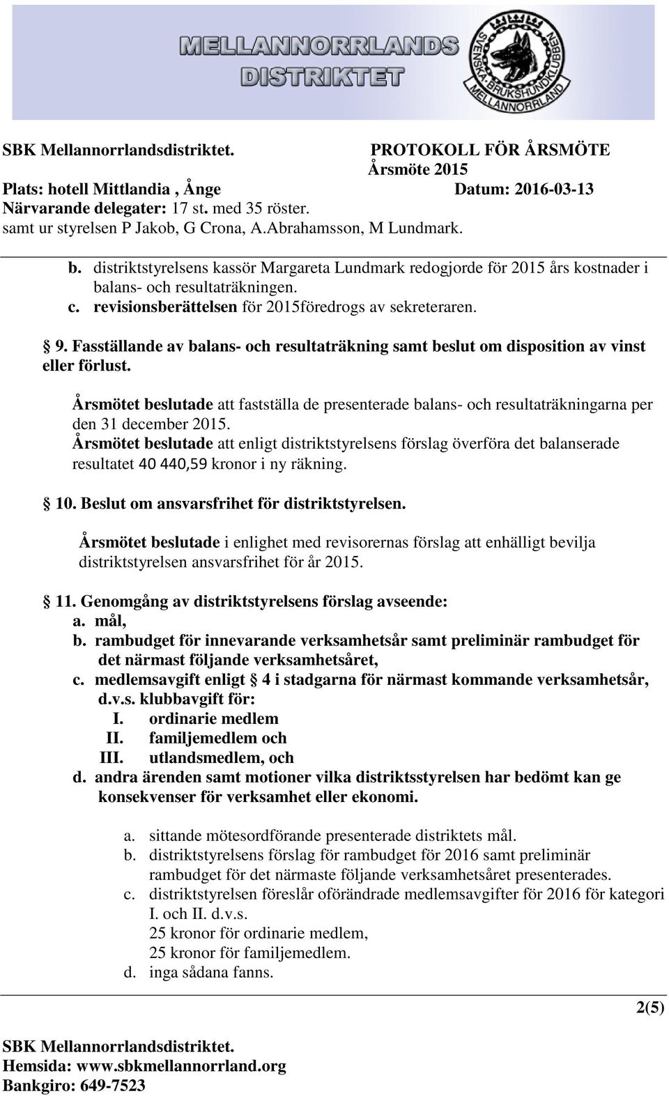 Årsmötet beslutade att fastställa de presenterade balans- och resultaträkningarna per den 31 december 2015.