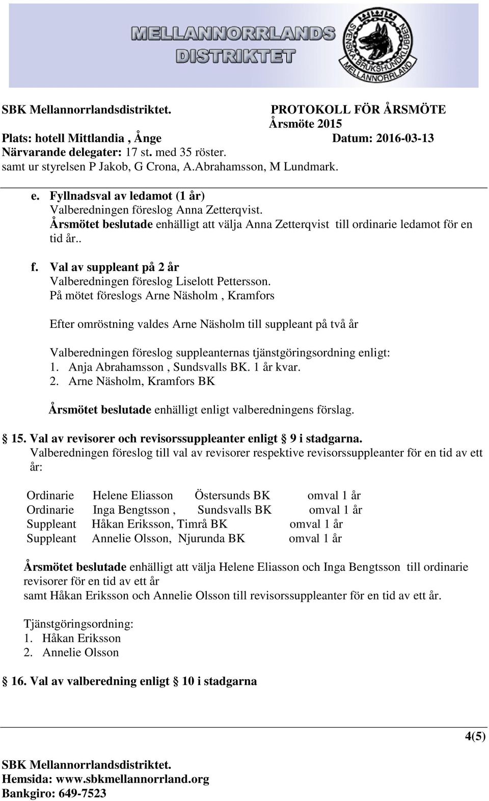 Anja Abrahamsson, Sundsvalls BK. 1 år kvar. 2. Arne Näsholm, Kramfors BK Årsmötet beslutade enhälligt enligt valberedningens förslag. 15. Val av revisorer och revisorssuppleanter enligt 9 i stadgarna.
