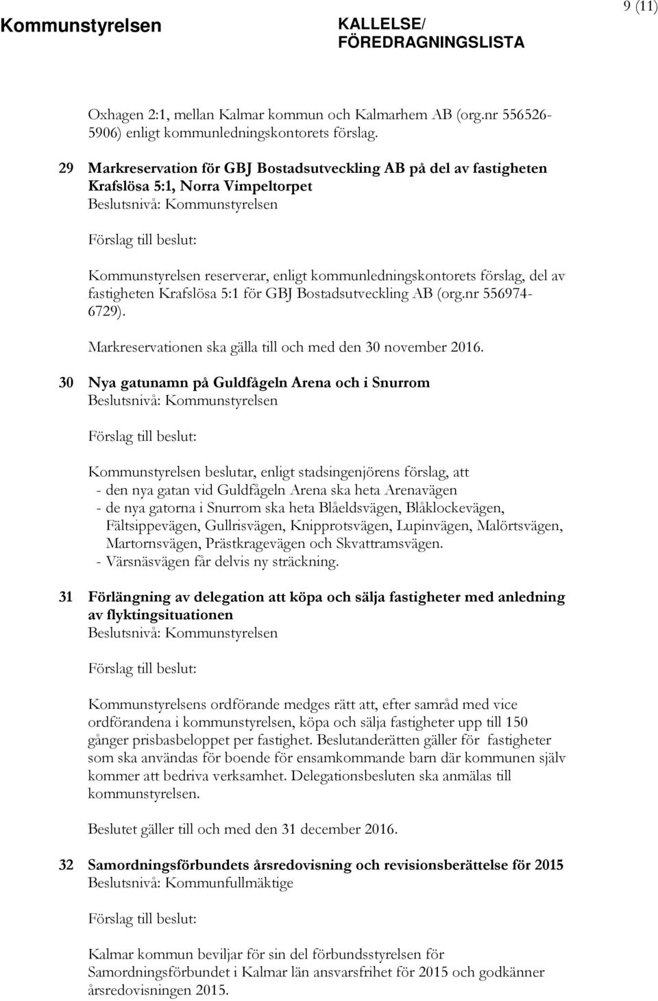 kommunledningskontorets förslag, del av fastigheten Krafslösa 5:1 för GBJ Bostadsutveckling AB (org.nr 556974-6729). Markreservationen ska gälla till och med den 30 november 2016.