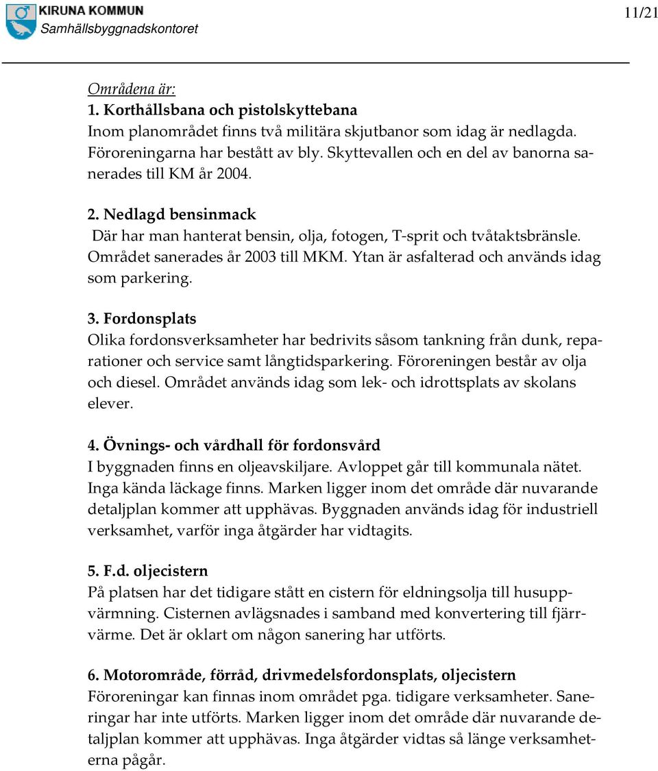 Ytan är asfalterad och används idag som parkering. 3. Fordonsplats Olika fordonsverksamheter har bedrivits såsom tankning från dunk, reparationer och service samt långtidsparkering.