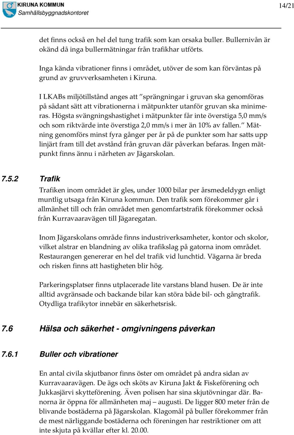 I LKABs miljötillstånd anges att sprängningar i gruvan ska genomföras på sådant sätt att vibrationerna i mätpunkter utanför gruvan ska minimeras.