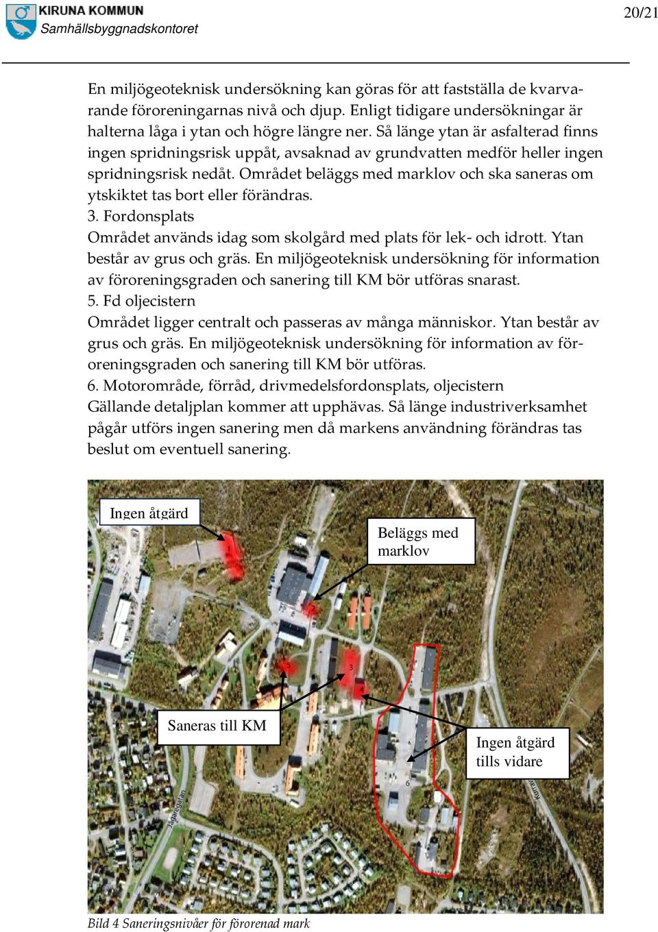 Området beläggs med marklov och ska saneras om ytskiktet tas bort eller förändras. 3. Fordonsplats Området används idag som skolgård med plats för lek- och idrott. Ytan består av grus och gräs.