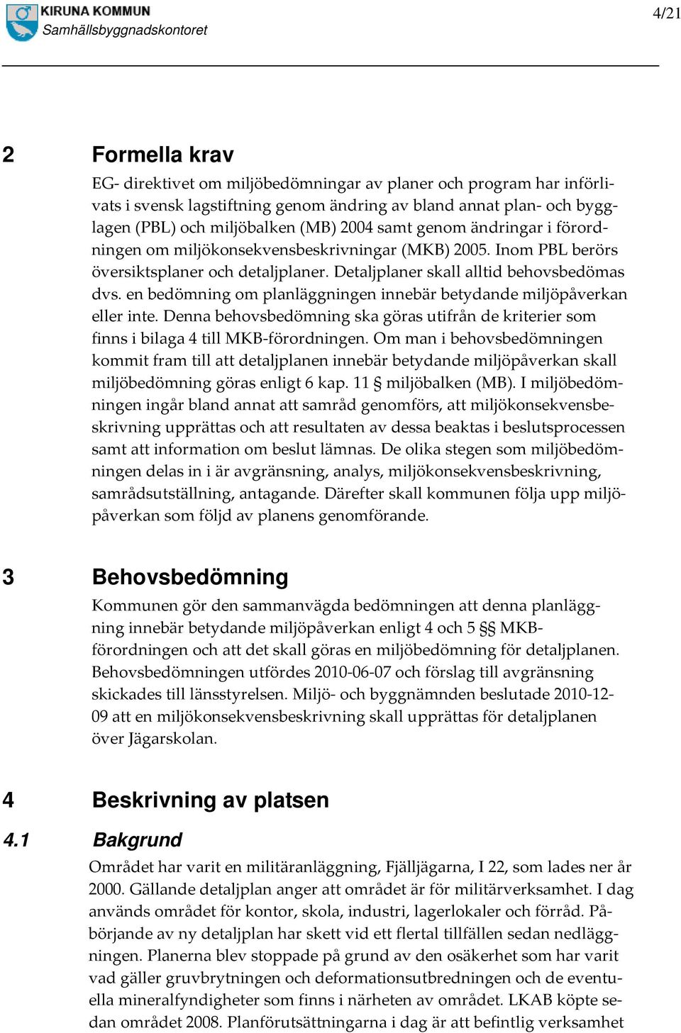 en bedömning om planläggningen innebär betydande miljöpåverkan eller inte. Denna behovsbedömning ska göras utifrån de kriterier som finns i bilaga 4 till MKB-förordningen.