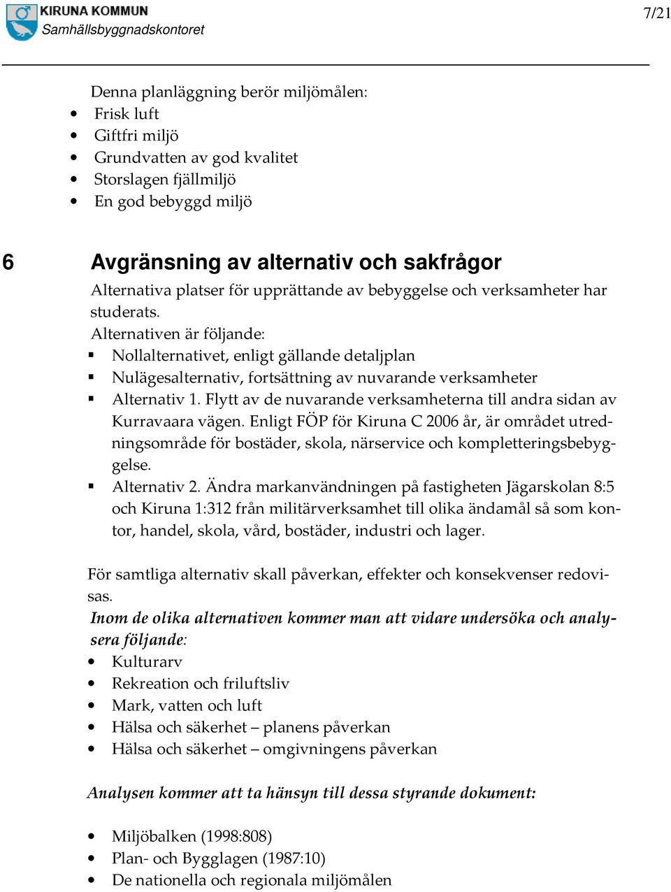 Alternativen är följande: Nollalternativet, enligt gällande detaljplan Nulägesalternativ, fortsättning av nuvarande verksamheter Alternativ 1.