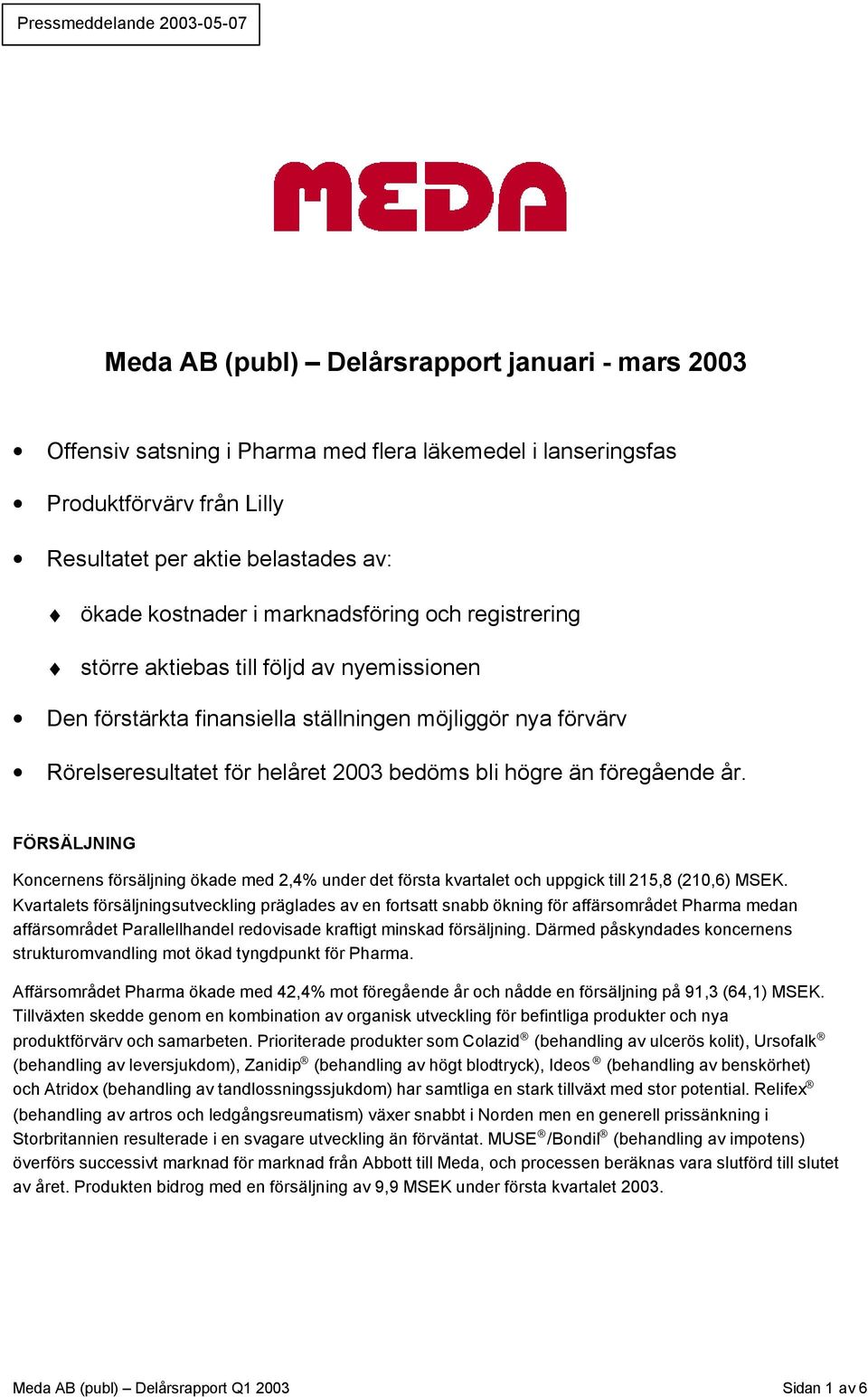 bli högre än föregående år. FÖRSÄLJNING Koncernens försäljning ökade med 2,4% under det första kvartalet och uppgick till 215,8 (210,6) MSEK.