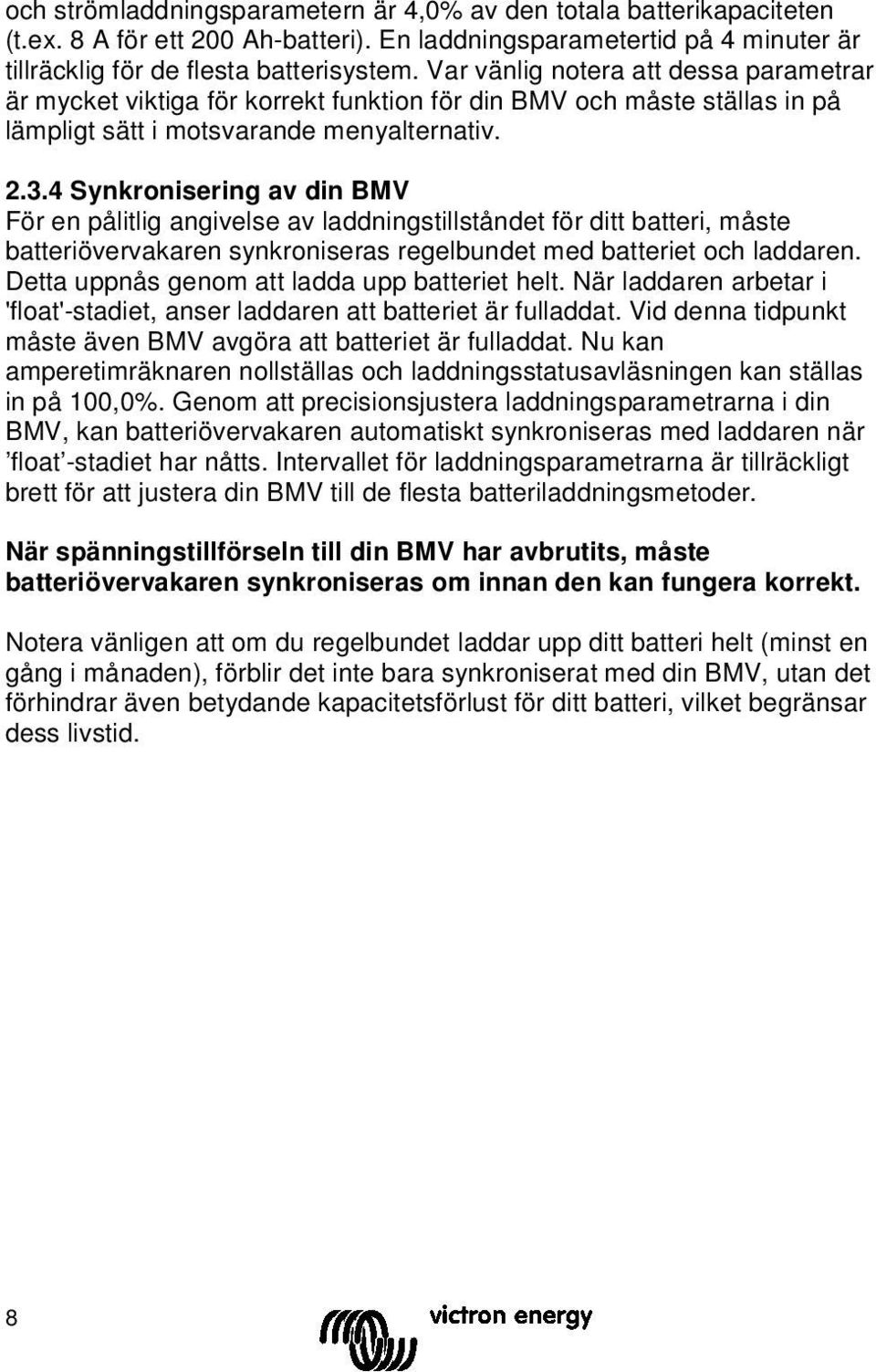 4 Synkronisering av din BMV För en pålitlig angivelse av laddningstillståndet för ditt batteri, måste batteriövervakaren synkroniseras regelbundet med batteriet och laddaren.