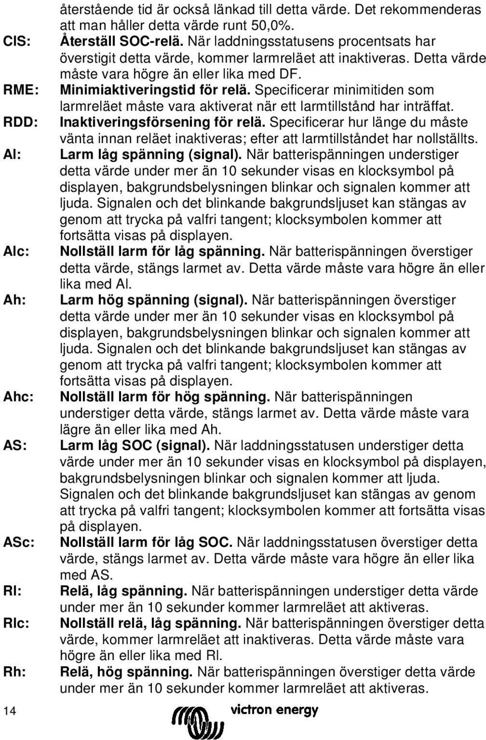 Specificerar minimitiden som larmreläet måste vara aktiverat när ett larmtillstånd har inträffat. Inaktiveringsförsening för relä.