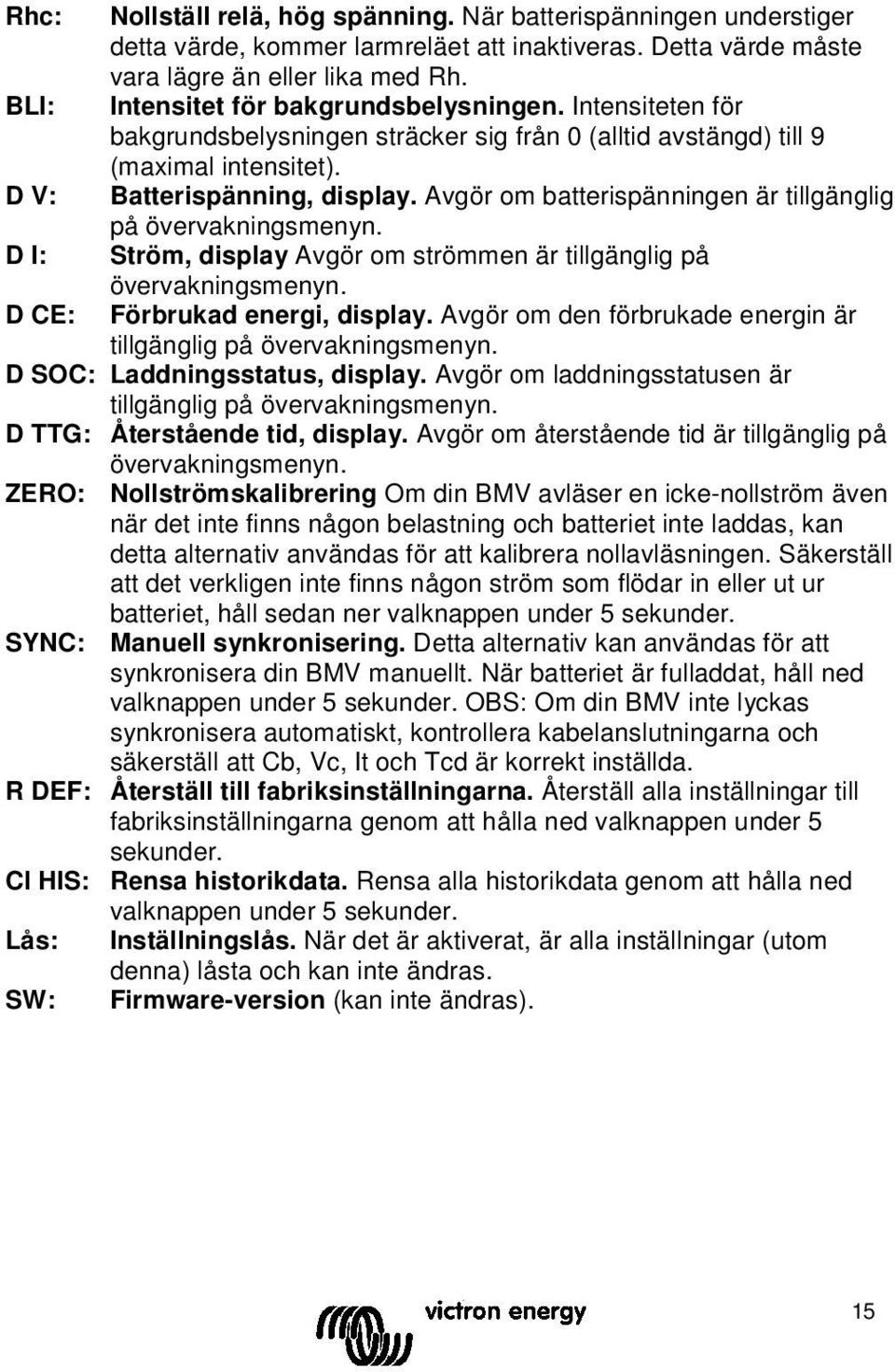 Avgör om batterispänningen är tillgänglig på övervakningsmenyn. Ström, display Avgör om strömmen är tillgänglig på övervakningsmenyn. Förbrukad energi, display.