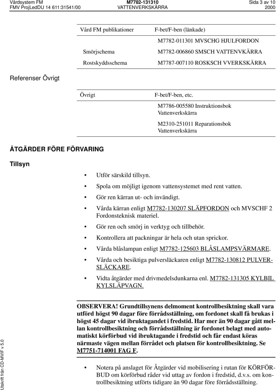 M7786-005580 Instruktionsbok Vattenverkskärra M2310-251011 Reparationsbok Vattenverkskärra ÅTGÄRDER FÖRE FÖRVARING Tillsyn Utför särskild tillsyn.