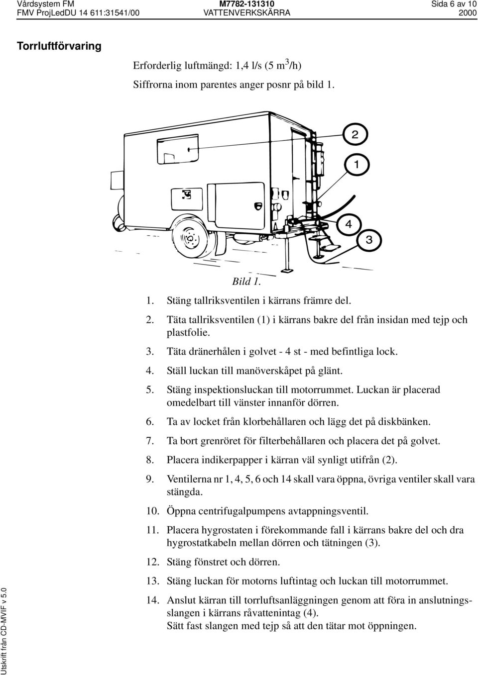 Stäng inspektionsluckan till motorrummet. Luckan är placerad omedelbart till vänster innanför dörren. 6. Ta av locket från klorbehållaren och lägg det på diskbänken. 7.