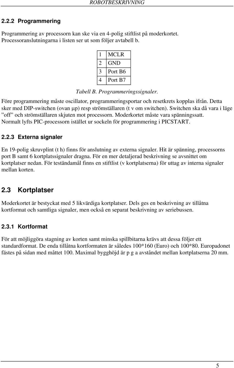 Detta sker med DIP-switchen (ovan µp) resp strömställaren (t v om switchen). Switchen ska då vara i läge off och strömställaren skjuten mot processorn. Moderkortet måste vara spänningssatt.