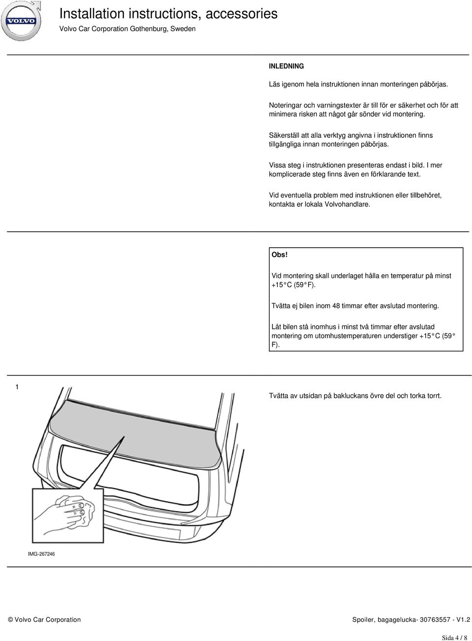 I mer komplicerade steg finns även en förklarande text. Vid eventuella problem med instruktionen eller tillbehöret, kontakta er lokala Volvohandlare. Obs!