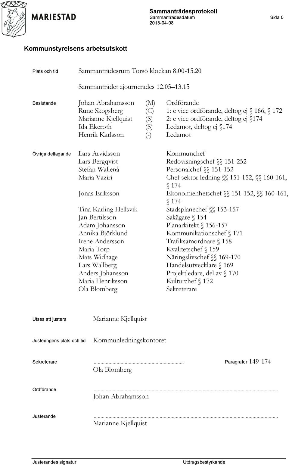 ej 174 Henrik Karlsson (-) Ledamot Övriga deltagande Lars Arvidsson Kommunchef Lars Bergqvist Redovisningschef 151-252 Stefan Wallenå Personalchef 151-152 Maria Vaziri Chef sektor ledning 151-152,