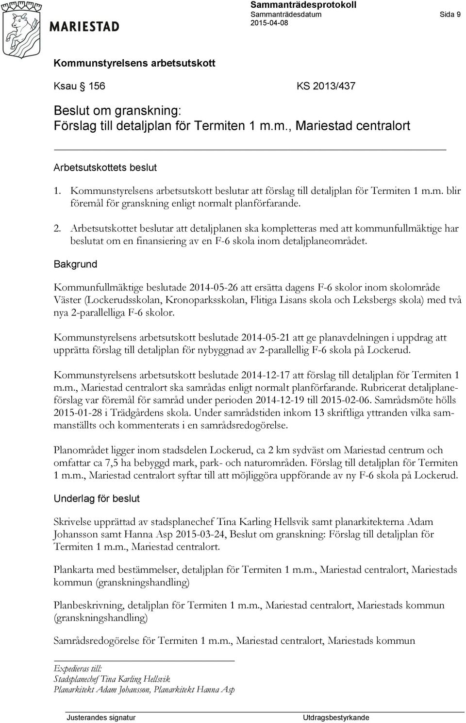 Arbetsutskottet beslutar att detaljplanen ska kompletteras med att kommunfullmäktige har beslutat om en finansiering av en F-6 skola inom detaljplaneområdet.