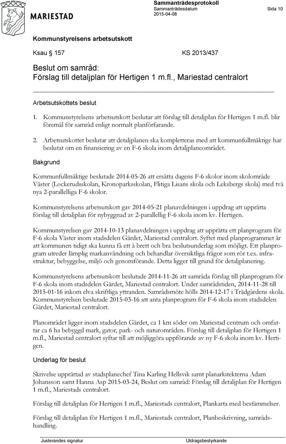 Arbetsutskottet beslutar att detaljplanen ska kompletteras med att kommunfullmäktige har beslutat om en finansiering av en F-6 skola inom detaljplaneområdet.