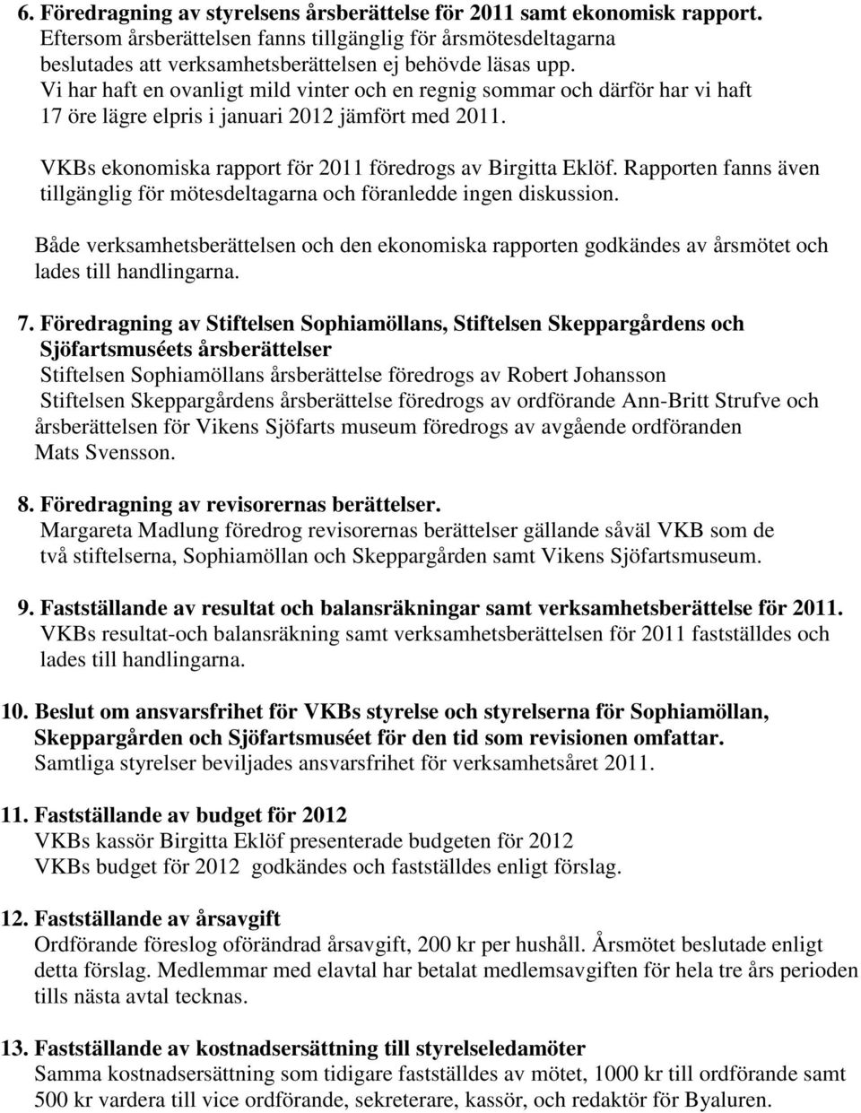 Vi har haft en ovanligt mild vinter och en regnig sommar och därför har vi haft 17 öre lägre elpris i januari 2012 jämfört med 2011. VKBs ekonomiska rapport för 2011 föredrogs av Birgitta Eklöf.