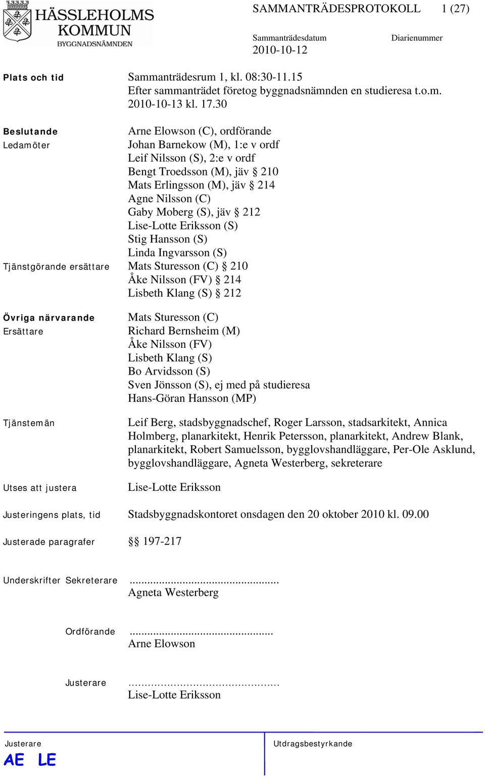 jäv 212 Lise-Lotte Eriksson (S) Stig Hansson (S) Linda Ingvarsson (S) Tjänstgörande ersättare Mats Sturesson (C) 210 Åke Nilsson (FV) 214 Lisbeth Klang (S) 212 Övriga närvarande Ersättare Tjänstemän