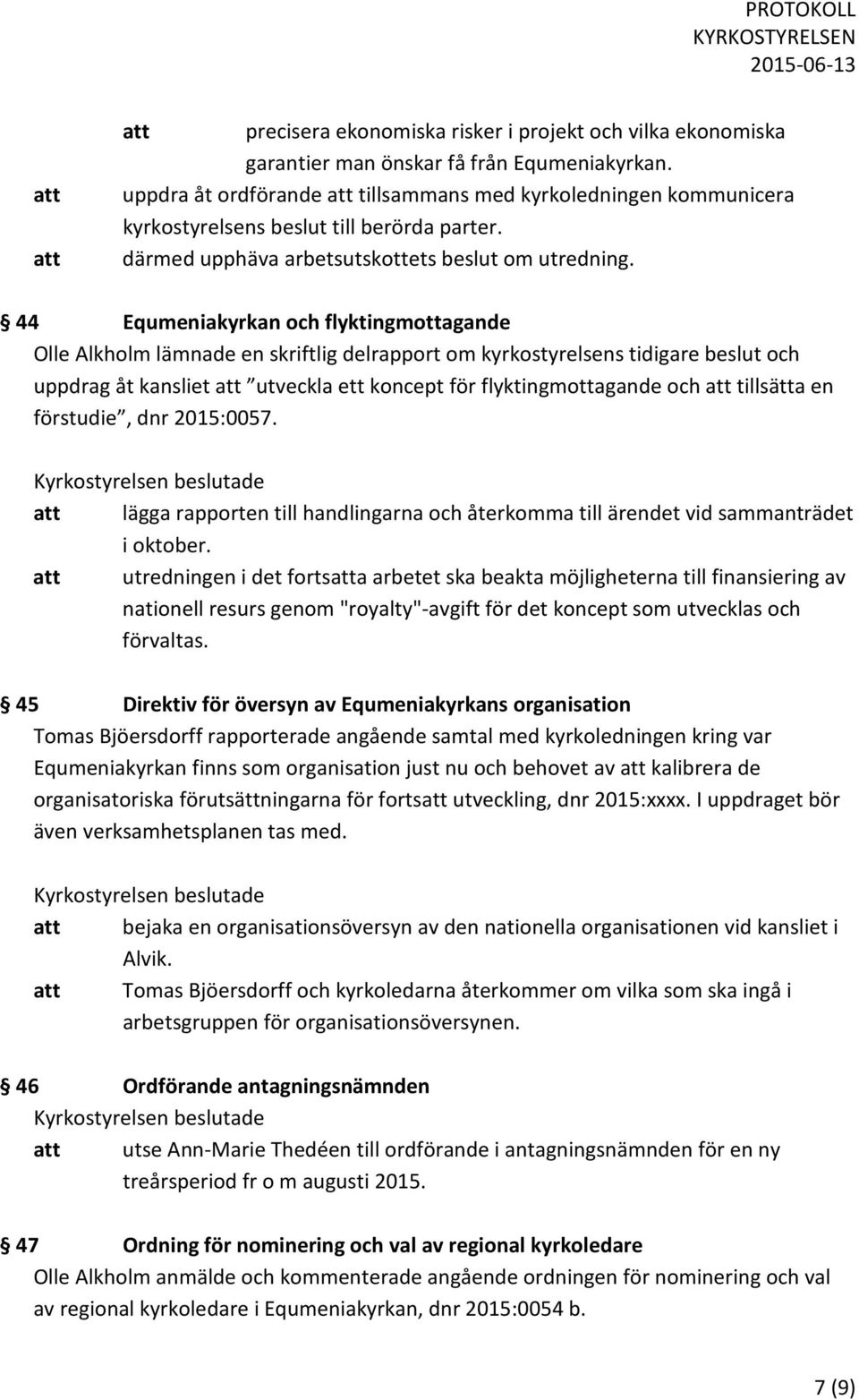 44 Equmeniakyrkan och flyktingmottagande Olle Alkholm lämnade en skriftlig delrapport om kyrkostyrelsens tidigare beslut och uppdrag åt kansliet att utveckla ett koncept för flyktingmottagande och