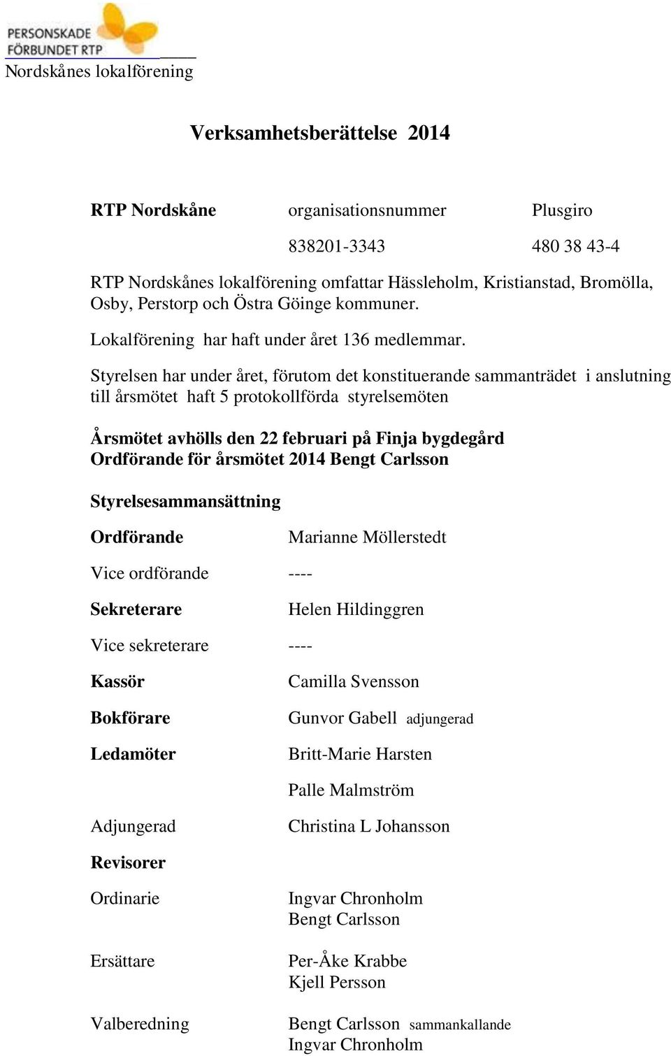 Styrelsen har under året, förutom det konstituerande sammanträdet i anslutning till årsmötet haft 5 protokollförda styrelsemöten Årsmötet avhölls den 22 februari på Finja bygdegård Ordförande för