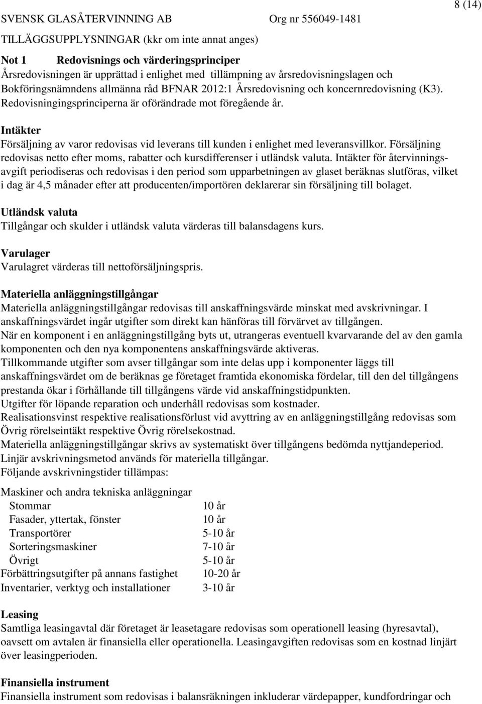 8 (14) Intäkter Försäljning av varor redovisas vid leverans till kunden i enlighet med leveransvillkor. Försäljning redovisas netto efter moms, rabatter och kursdifferenser i utländsk valuta.