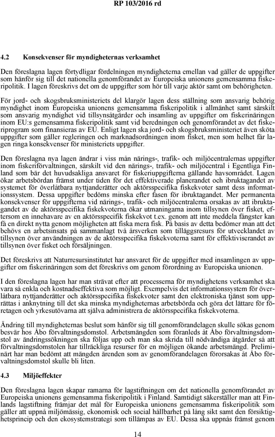 För jord- och skogsbruksministeriets del klargör lagen dess ställning som ansvarig behörig myndighet inom Europeiska unionens gemensamma fiskeripolitik i allmänhet samt särskilt som ansvarig