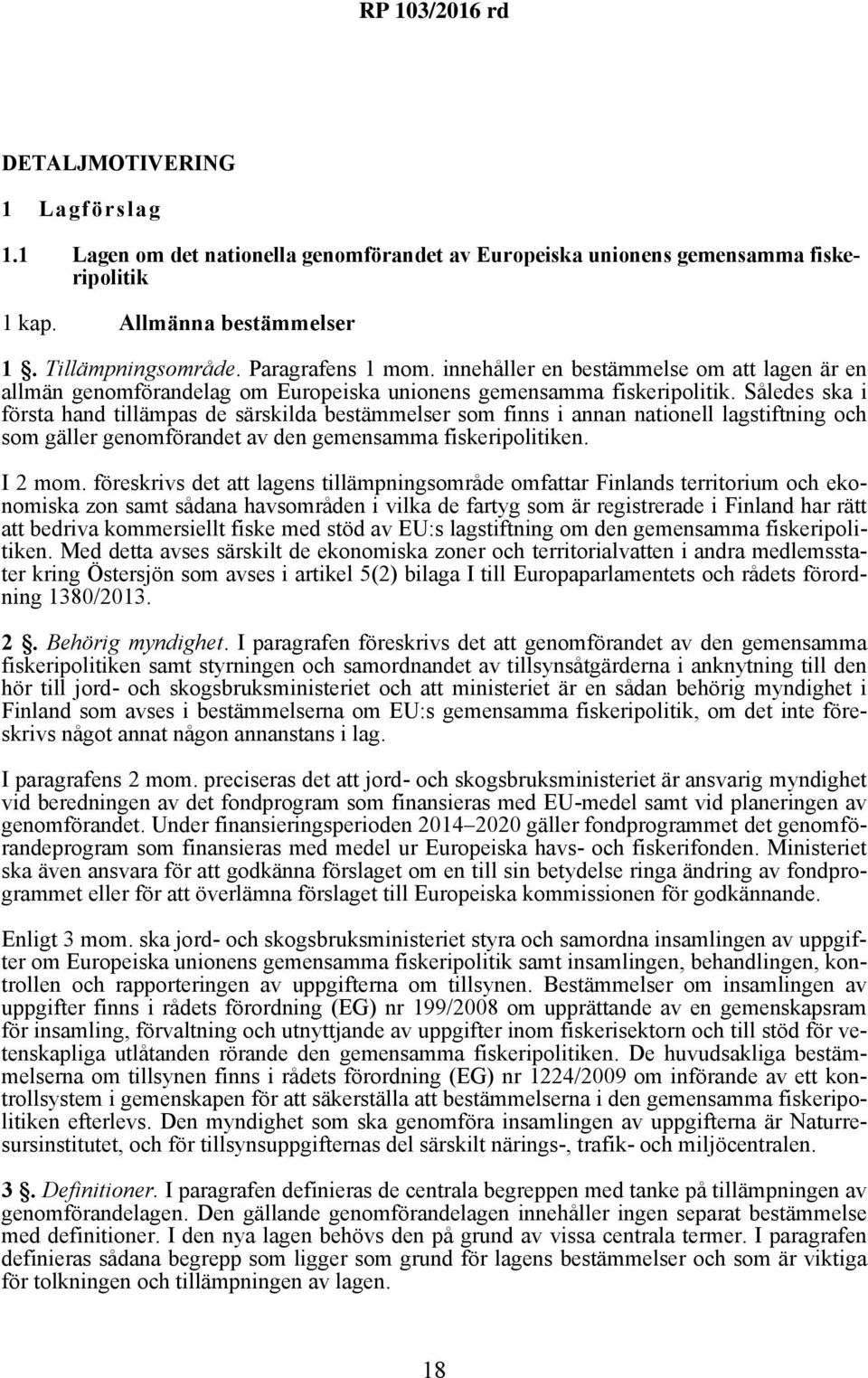 Således ska i första hand tillämpas de särskilda bestämmelser som finns i annan nationell lagstiftning och som gäller genomförandet av den gemensamma fiskeripolitiken. I 2 mom.