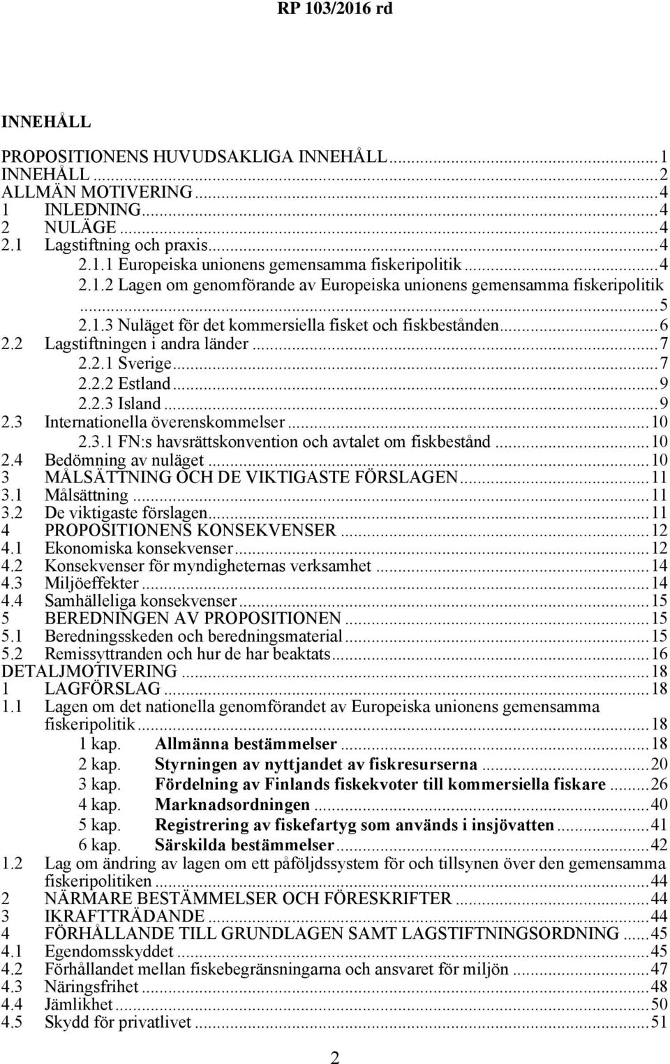 ..7 2.2.2 Estland...9 2.2.3 Island...9 2.3 Internationella överenskommelser...10 2.3.1 FN:s havsrättskonvention och avtalet om fiskbestånd...10 2.4 3 Bedömning av nuläget.