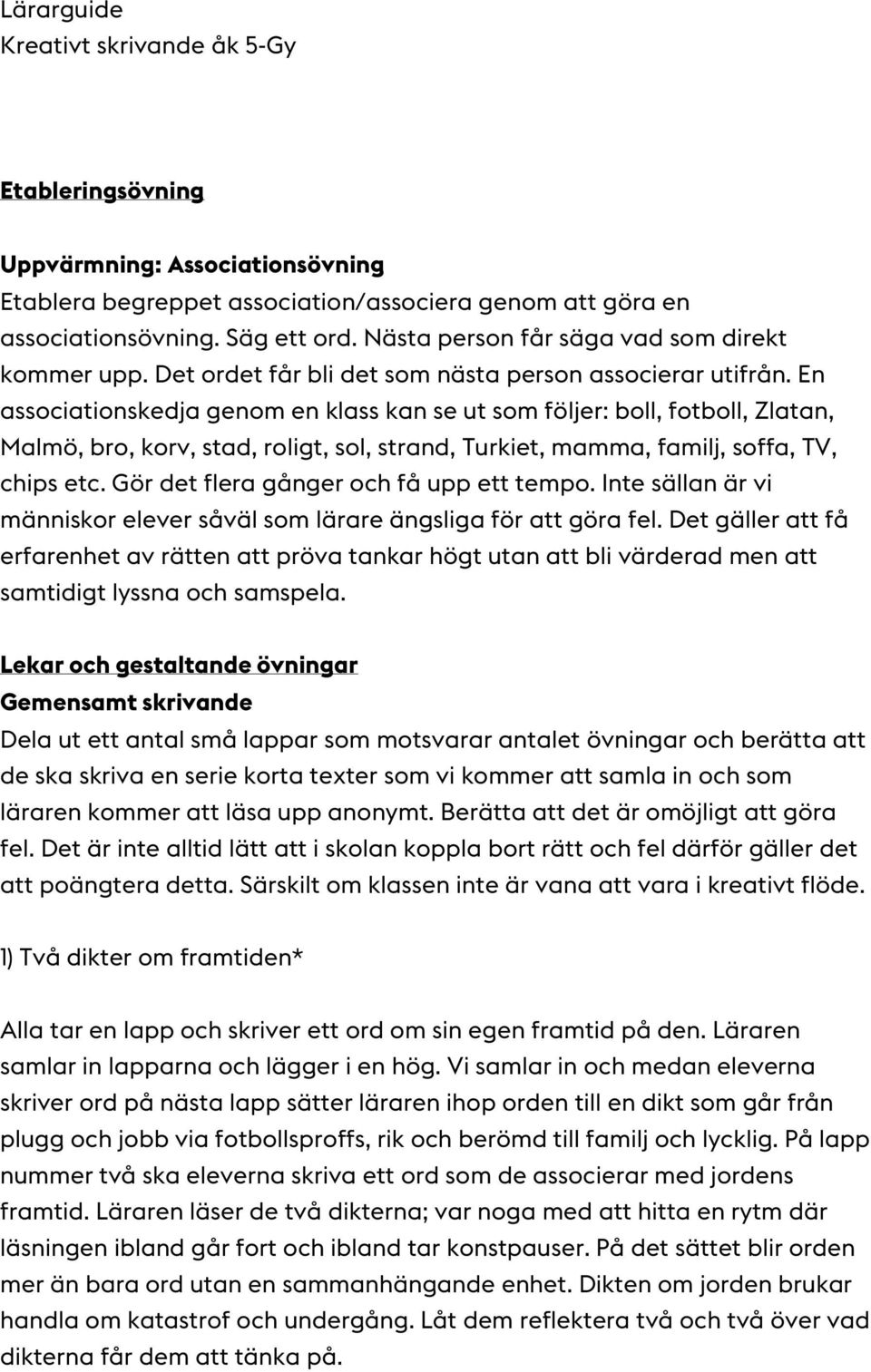 En associationskedja genom en klass kan se ut som följer: boll, fotboll, Zlatan, Malmö, bro, korv, stad, roligt, sol, strand, Turkiet, mamma, familj, soffa, TV, chips etc.