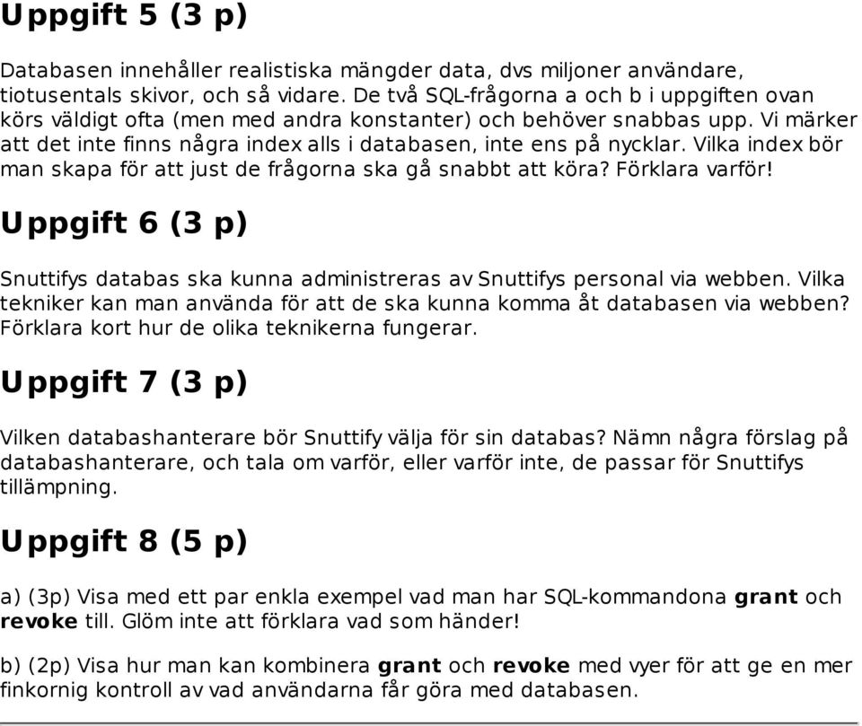 Vilka index bör man skapa för att just de frågorna ska gå snabbt att köra? Förklara varför! Uppgift 6 (3 p) Snuttifys databas ska kunna administreras av Snuttifys personal via webben.