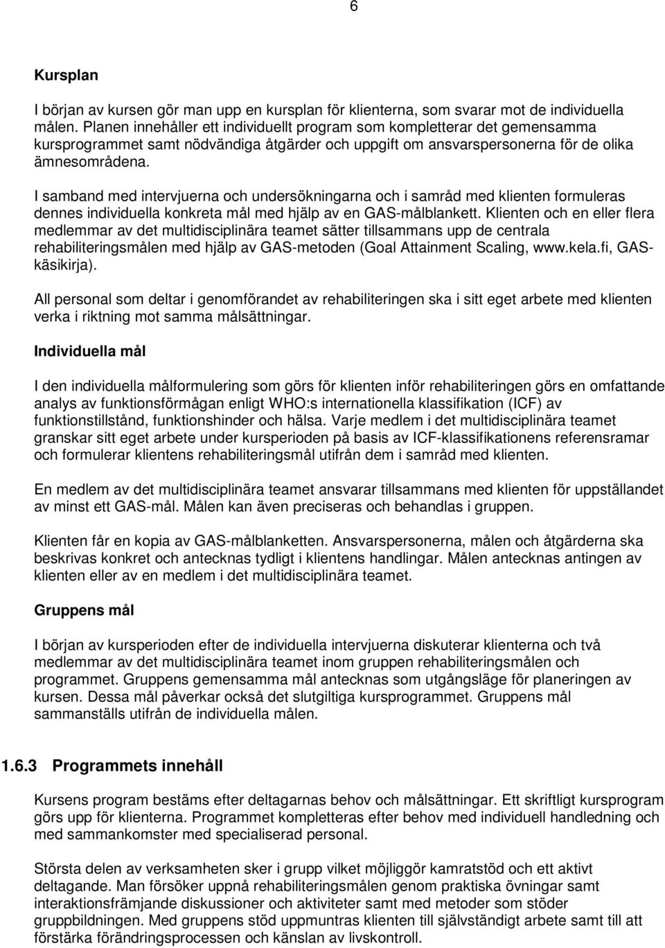 I samband med intervjuerna och undersökningarna och i samråd med klienten formuleras dennes individuella konkreta mål med hjälp av en GAS-målblankett.