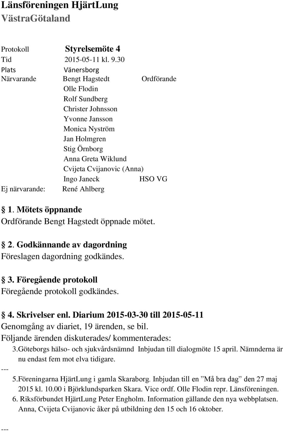 (Anna) Ingo Janeck HSO VG Ej närvarande: René Ahlberg 1. Mötets öppnande Ordförande Bengt Hagstedt öppnade mötet. 2. Godkännande av dagordning Föreslagen dagordning godkändes. 3.