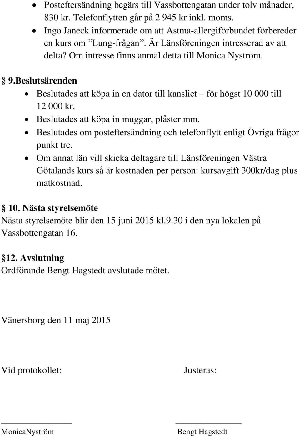 Beslutsärenden Beslutades att köpa in en dator till kansliet för högst 10 000 till 12 000 kr. Beslutades att köpa in muggar, plåster mm.